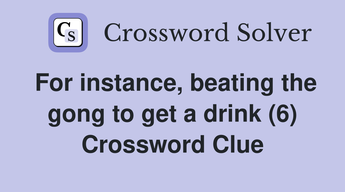 For instance, beating the gong to get a drink (6) Crossword Clue